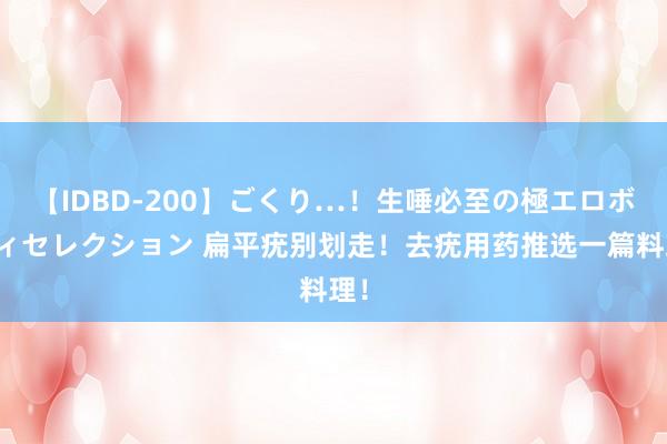 【IDBD-200】ごくり…!生唾必至の極エロボディセレクション 扁平疣别划走!去疣用药推选一篇料理!