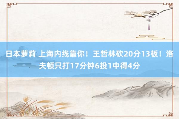 日本萝莉 上海内线靠你！王哲林砍20分13板！洛夫顿只打17分钟6投1中得4分
