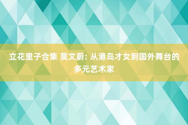 立花里子合集 莫文蔚: 从港岛才女到国外舞台的多元艺术家